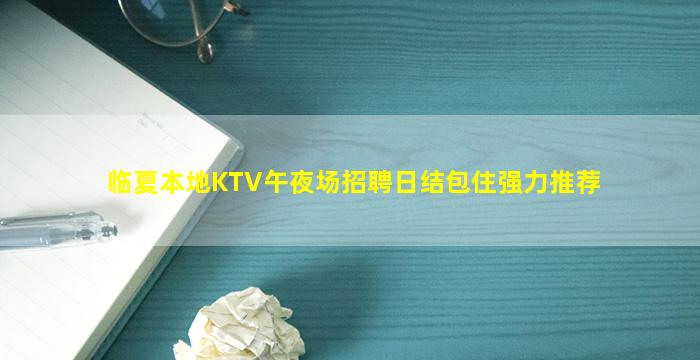 临夏本地KTV午夜场招聘日结包住强力推荐
